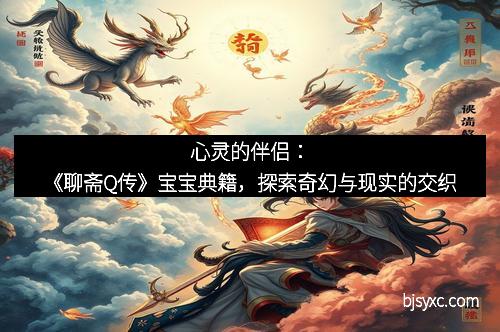 心灵的伴侣:《聊斋Q传》宝宝典籍,探索奇幻与现实的交织