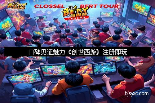 口碑见证魅力《创世西游》注册即玩